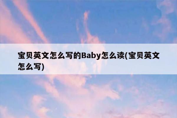 寶貝英語說法:baby讀法:英 [be01b01] 美 [beb01]釋義:1,n.