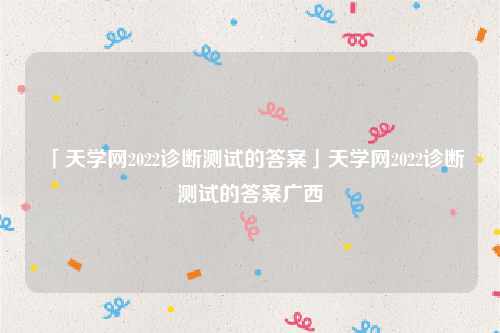 天學網2022診斷測試的答案(智學網成績查詢入口2022)-生活百科-扣技術